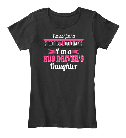 Im Not Just A Mommys Little Girl Im A Bus Drivers Daughter Black T-Shirt Front