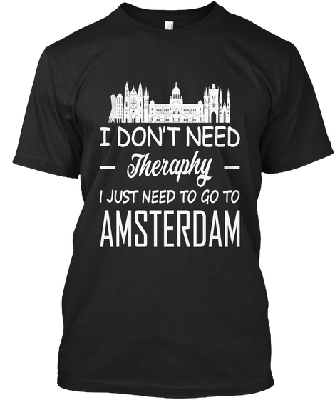 I Don't Need Theraphy I Just Need To Go To Amsterdam Black T-Shirt Front