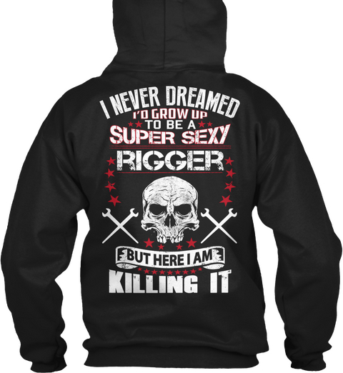  I Never Dreamed I'd Grow Up To Be A Super Sexy Rigger But Here I Am Killing It Black T-Shirt Back