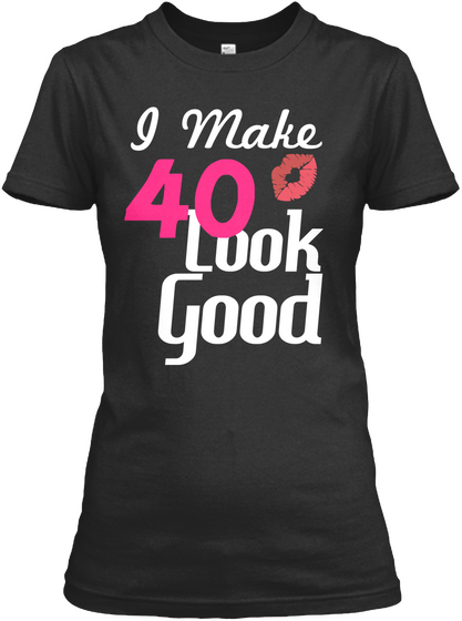 I Made 40 Look Good Black T-Shirt Front