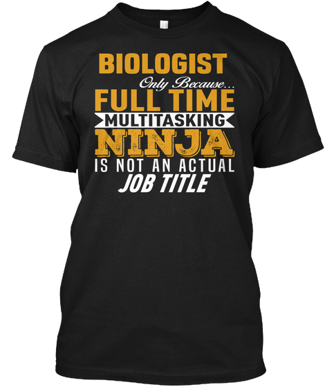 Biologist Only Because... Full Time Multitasking Ninja Is Not An Actual Job Title Black T-Shirt Front