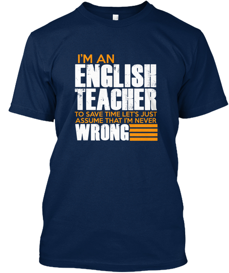 I'm An English Teacher To Save Time Let's Just Assume That I Am Never Wrong Navy T-Shirt Front