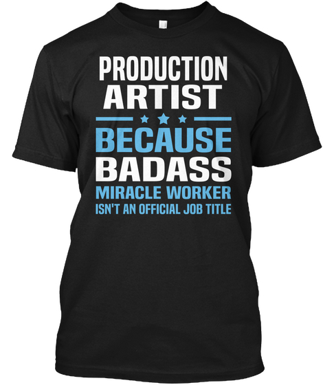 Production Artist Because Badass Miracle Worker Isn't An Official Job Title Black T-Shirt Front
