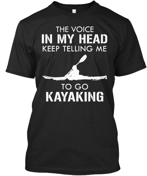 The Voice In My Head Keep Telling Me To Go Kayaking Black T-Shirt Front