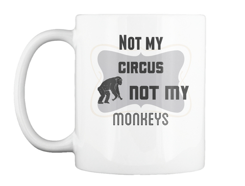 Mug   Not My Circus Not My Monkeys White T-Shirt Front