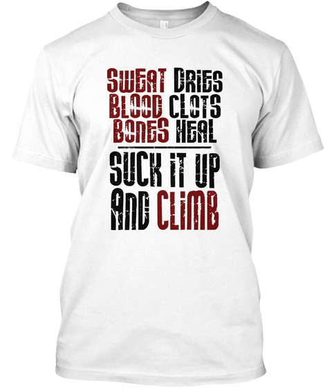Sweat Dries Blood Clots Bones Heal Suck It Up And Climb White T-Shirt Front