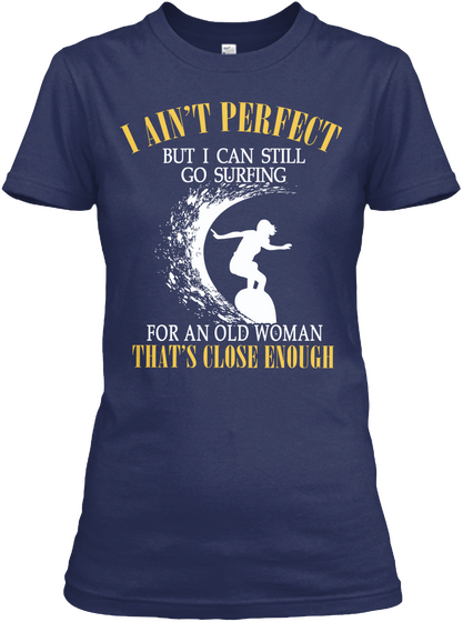 I Ain't Perfect But I Can Still Go Surfing For An Old Woman That's Close Enough Navy T-Shirt Front