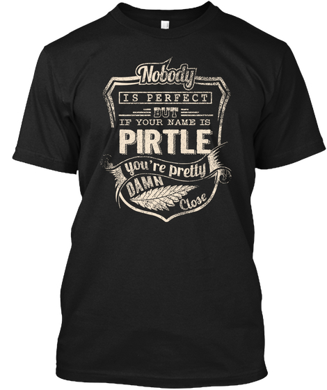 Nobody Is Perfect But If Your Name Is Pirtle You're Pretty Damn Close Black T-Shirt Front