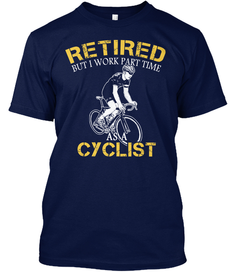 Retired But I Work Part Time As A Cyclist Navy T-Shirt Front