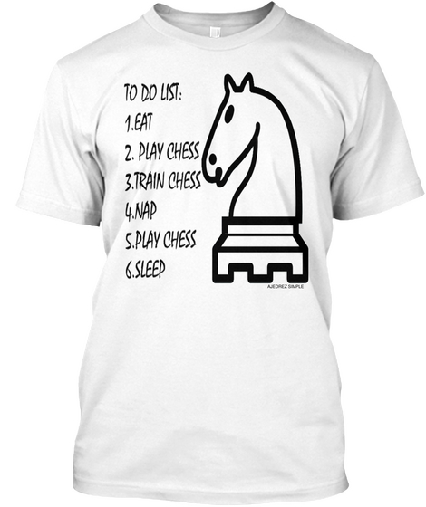 To Do List:
1. Eat
2. Play Chess
3. Train Chess
4. Play Chess
6. Sleep White Camiseta Front