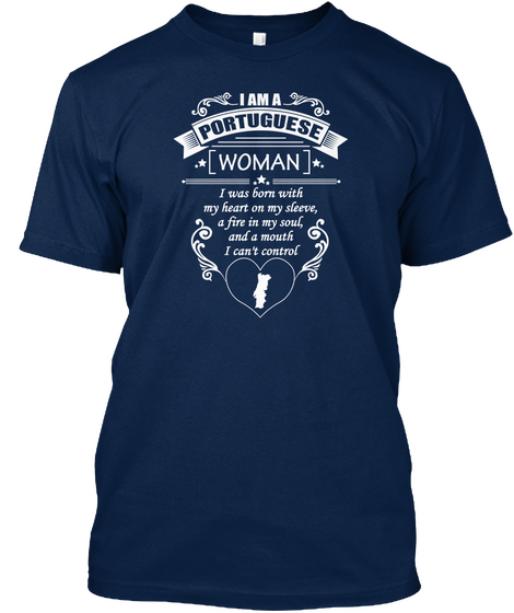 I Am A Portuguese Woman I Was Born With My Heart On My Sleeve , A Fire In My As Soul , And A Mouth I Can't Control Navy T-Shirt Front