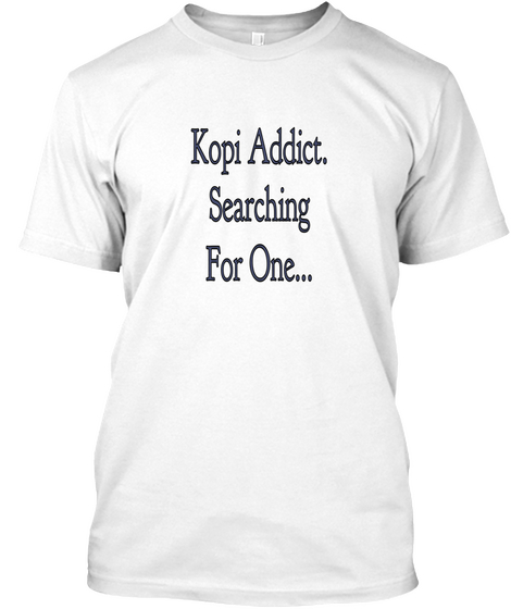 Kopi Addict.
Searching
For One... White T-Shirt Front