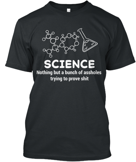 Science Nothing But A Bunch Of Assholes Trying To Prove Shit Black áo T-Shirt Front