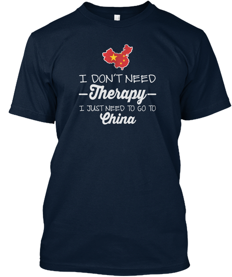 I Don T Need Therapy I Just Need To Go To China New Navy T-Shirt Front