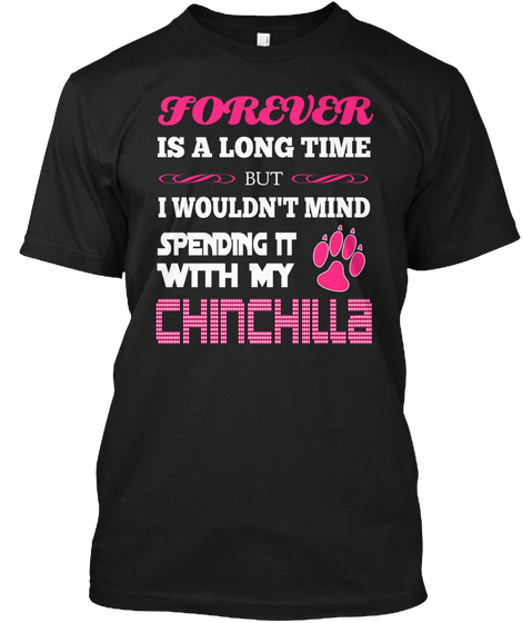 Forever Is A Long Time But I Wouldn't Mind Spending It With My Chinchilla Black áo T-Shirt Front