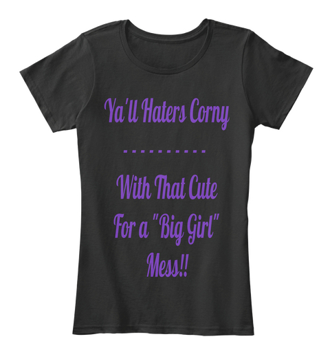 Ya'll Haters Corny
                    
With That Cute
For A "Big Girl"
Mess!! Black áo T-Shirt Front