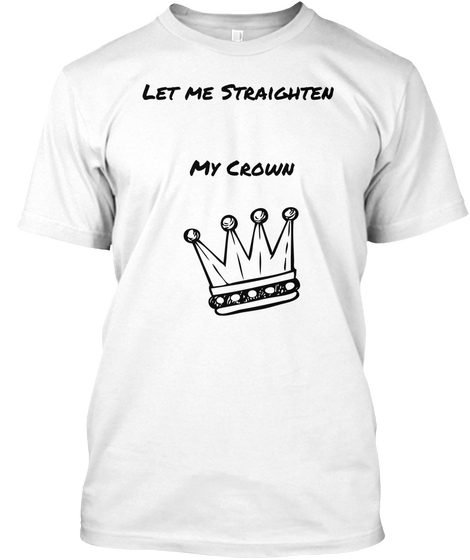 Let Me Straighten 


My Crown White T-Shirt Front