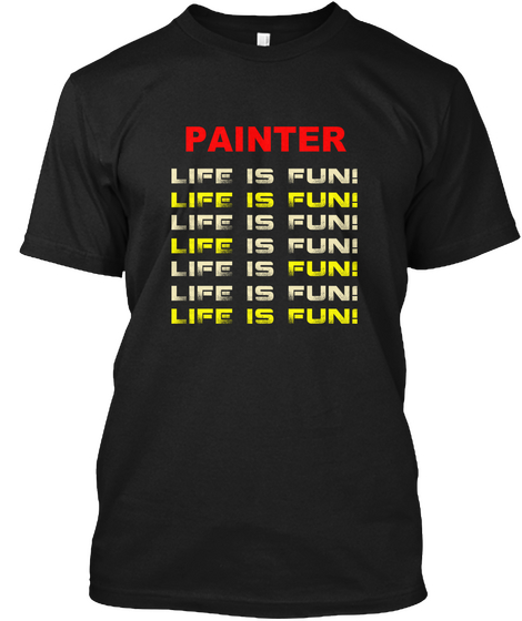 Painter Life Is Fun! Life Is Fun! Life Is Fun! Life Is Fun! Life Is Fun! Life Is Fun! Life Is Fun! Black T-Shirt Front