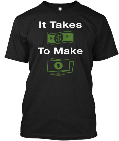 It Takes $ To Make $ Black T-Shirt Front