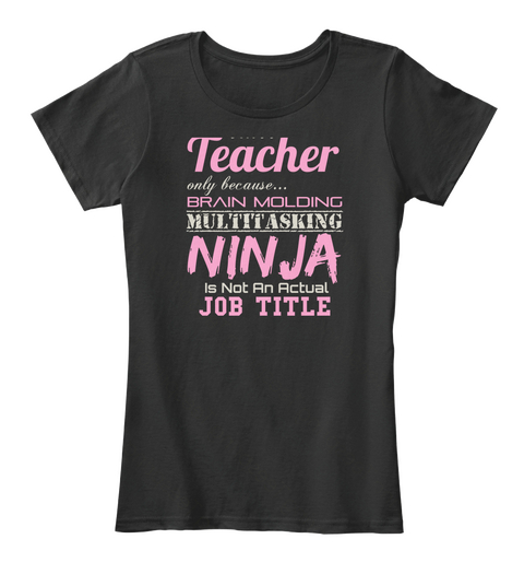 Teacher Only Because Brain Molding Multitasking Ninja Is Not An Actual Job Title Black T-Shirt Front