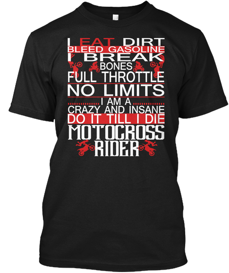 Eat Dirt Bleed Gasoline Break Bones Full Throttle No Limits I Am A Crazy And Insane Do It Till I Die Motocross Rider Black T-Shirt Front