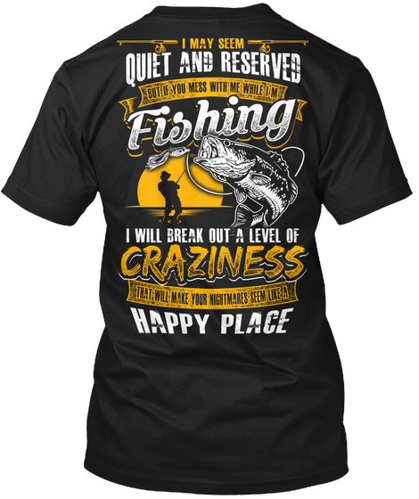 I May Seem Quiet And Reserved But If You Mess With Me While I'm Fishing I Will Break Out A Level Of Craziness That... Black T-Shirt Back