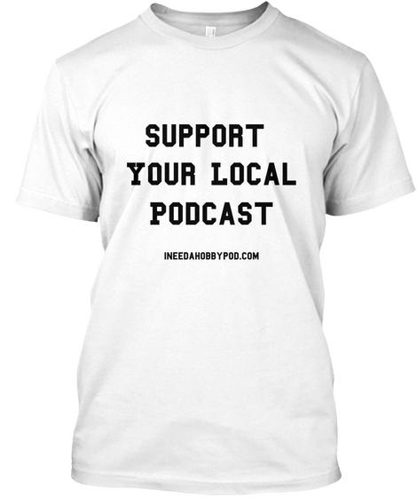 Support Your Local Podcast Indeedahobbypod.Com White áo T-Shirt Front