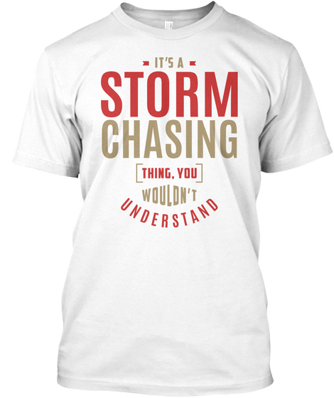 It's A Storm Chasing Thing You Wouldn't Understand White T-Shirt Front