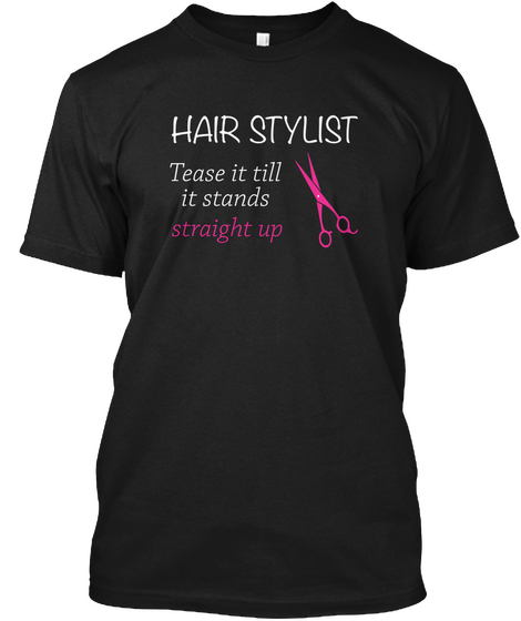 Hair Stylist Tease It Till It Stands Straight Up Black T-Shirt Front