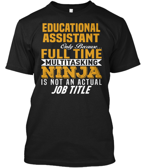 Educational Assistant Only Because Full Time Multitasking Ninja Is Not An Actual Job Title Black Maglietta Front