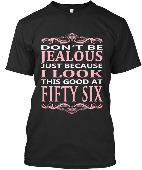 Don't Be Jealous Just Because I Look This Good At Fifty Six Black T-Shirt Front