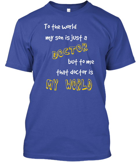 To The World My Son Is Just A Doctor But To Me That Doctor Is My World Deep Royal T-Shirt Front