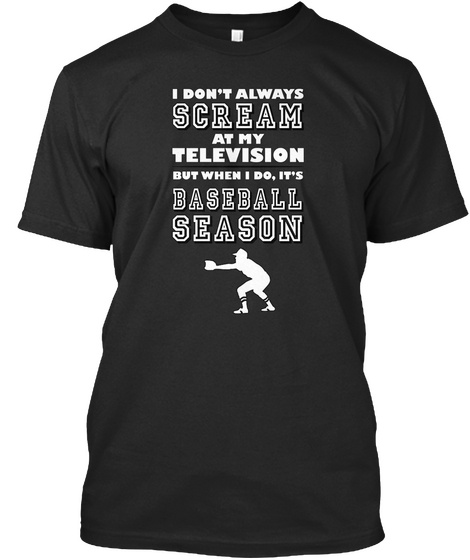I Don't Always Scream At My Television But When I Do, It's Baseball Season Black T-Shirt Front