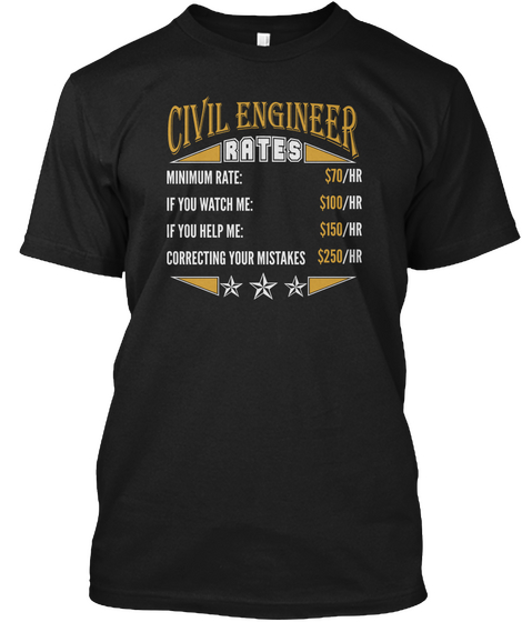 Civil Engineer Rates Minimum Rate 70 Hr If You Watch Me 100 Hr If You Help Me 150 Hr Correcting You Mistakes 250 Hr Black T-Shirt Front