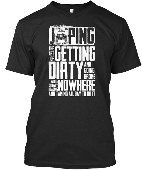 Jeeping The Art Of Getting Dirty And Going Broke While Slowly Heading Nowhere And Taking All Day To Do It Black T-Shirt Front