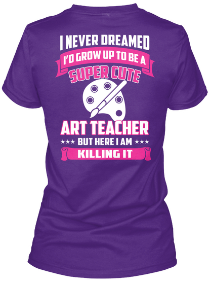 I Never Dreamed I'd Grow Up To Be A Super Cute Art Teacher But Here I Am Killing It Purple T-Shirt Back