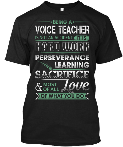Being A Voice Teacher Is Not An Accident It Is Hard Work Perseverance Learning Sacrifice & Most Of All Love Of What... Black T-Shirt Front