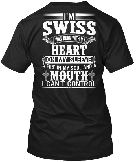 I'm Swiss I Was Born With My Heart On My Sleeve A Fire In My Soul And A Mouth I Can't Control Black T-Shirt Back