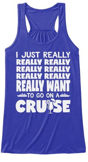 I Just Really Really Really Really Really Really Really Really Want To Go On A Cruise True Royal Maglietta Front