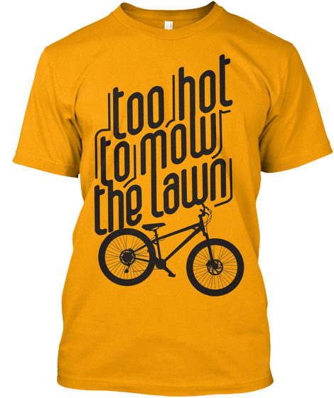 Too Hot To Mow The Lawn Gold T-Shirt Front