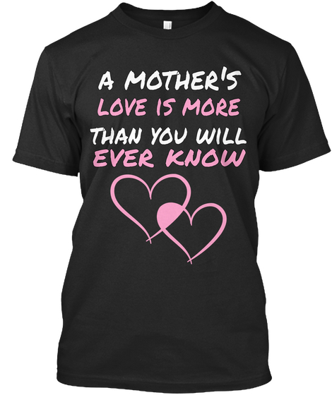 A Mother's  Love Is More Than You Will Ever Know Black T-Shirt Front