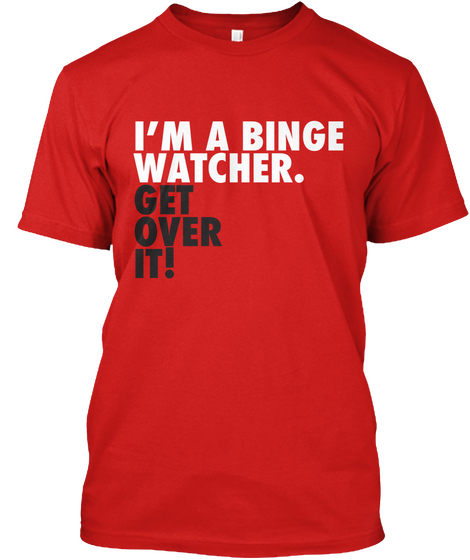 I'm A Binge Watcher Get Over It! Red T-Shirt Front