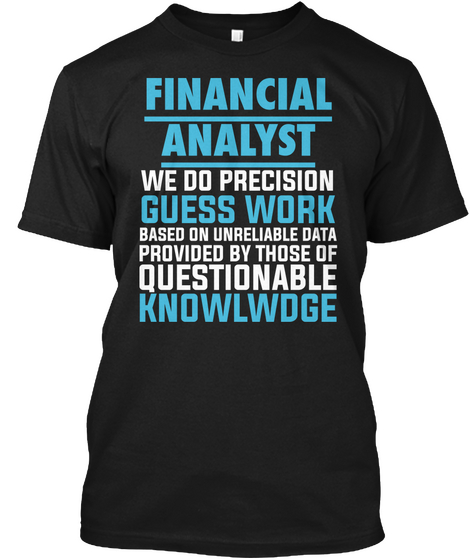 Financial Analyst We Do Precision Guess Work Based On Unreliable Data Provided By Those Of Questionable Knowlwdge Black Kaos Front