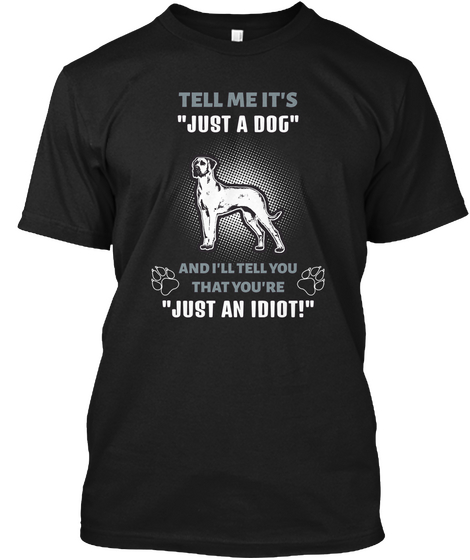 Tell Me It's "Just A Dog" And I'll Tell You That You're "Just An Idiot!" Black áo T-Shirt Front