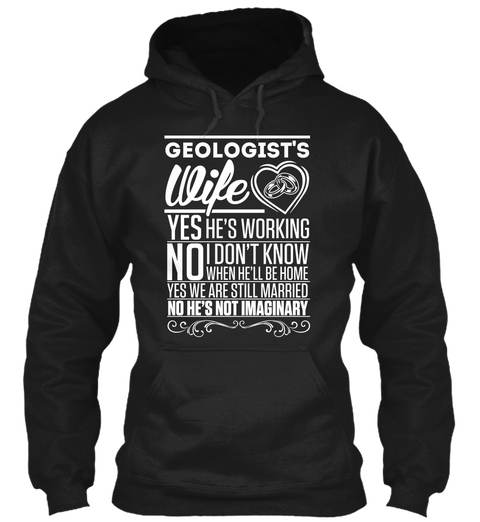 Geologist's Wife Yes He's Working No I Don't Know When He'll Be Home Yes We Are Still Married No He's Not Imaginary Black T-Shirt Front