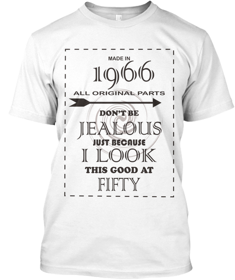 Made In 1966 All Original Parts Dont Be Jealous Just Because I Look This Good At Fifty White T-Shirt Front
