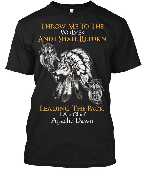 Throw Me To The  Wo Lv Es And I Shall Return Leading The Pack I Am Chief Apache Dawn Black Camiseta Front