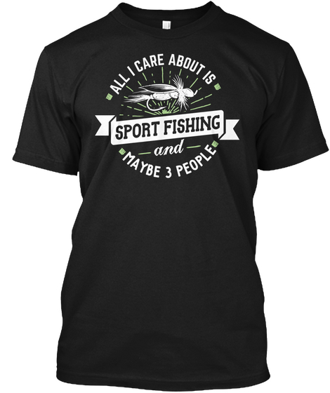 All I Care About Is Sport Fishing And Maybe 3 People Black T-Shirt Front