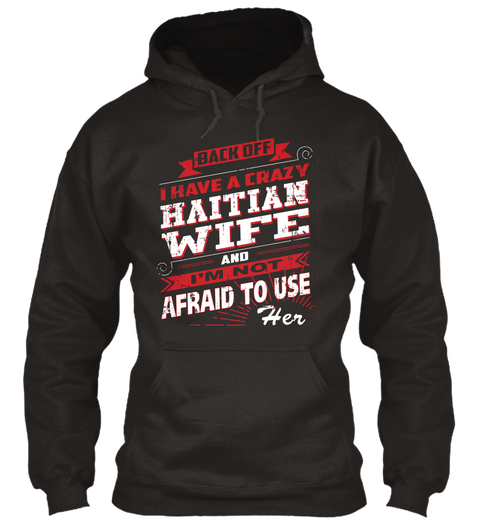Back Off I Have A Crazy Haitian Wife And I'm Not Afraid To Use Her Jet Black T-Shirt Front