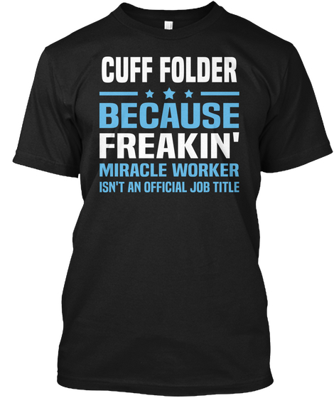 Cuff Folder  *** Because Freakin' Miracle  Worker Isn't An Official Job Title Black T-Shirt Front